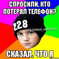 Спросили, кто потерял телефон? Сказал, что я