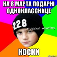 На 8 марта подарю однокласснице Носки