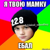 Я твою мамку Ебал