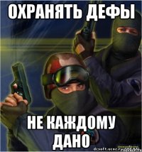 Охранять дефы Не каждому дано