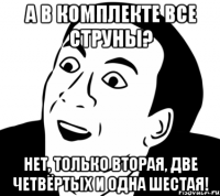 а в комплекте все струны? нет, только вторая, две четвёртых и одна шестая!