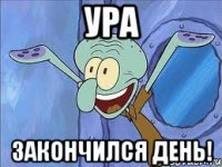 ура закончился день!