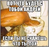 Вот что будет с тобой Андрей если ты не скажешь что ты лох