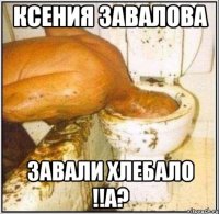 ксения завалова завали хлебало !!а?