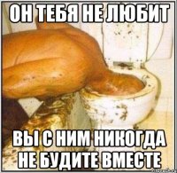 Он тебя не любит вы с ним никогда не будите вместе