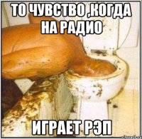 То чувство ,когда на радио играет рэп