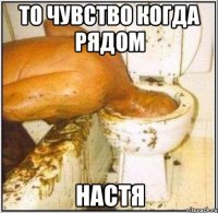 То чувство когда рядом Настя