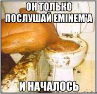 Он только послушай Eminem'а И началось