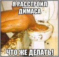 Я расстроил Димаса Что же делать!