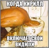 Когда Кирилл включает свои видюхи