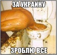 за украину зроблю все