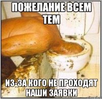 Пожелание всем тем Из-за кого не проходят наши заявки