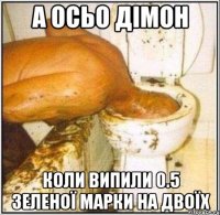 А осьо Дімон Коли випили 0.5 Зеленої марки на двоїх