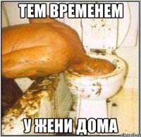тем временем у жени дома