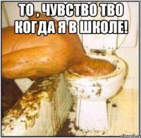 То , чувство Тво когда я в школе! 