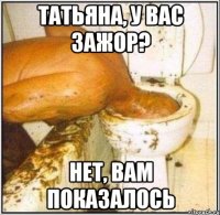Татьяна, у вас зажор? нет, вам показалось