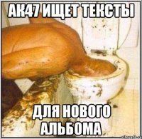 АК47 ИЩЕТ ТЕКСТЫ ДЛЯ НОВОГО АЛЬБОМА