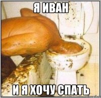 Я Иван И я хочу спать