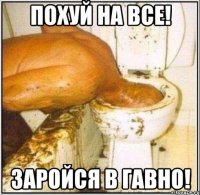 похуй на все! заройся в гавно!
