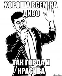 Хороша всем на диво Так горда и красива