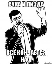 Сука и Пизда Всё кончается на А