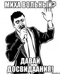 Миха Вольный? Давай досвидаания!
