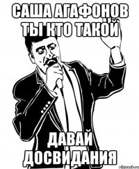 Саша Агафонов ты кто такой давай досвидания