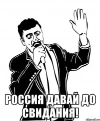  Россия давай до свидания!