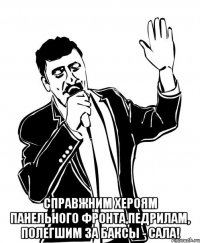  Справжним хероям панельного фронта,педрилам, полегшим за баксы - сала!