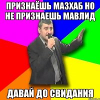 Признаёшь мазхаб но не признаешь мавлид Давай до свидания