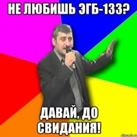 Не любишь ЭГб-133? Давай, до свидания!