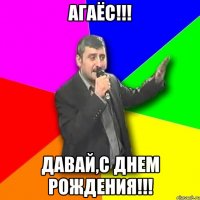 АГАЁС!!! Давай,С ДНЕМ РОЖДЕНИЯ!!!