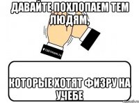 Давайте похлопаем тем людям, которые хотят физру на учебе