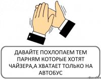 ДАВАЙТЕ ПОХЛОПАЕМ ТЕМ ПАРНЯМ КОТОРЫЕ ХОТЯТ ЧАЙЗЕРА,А ХВАТАЕТ ТОЛЬКО НА АВТОБУС