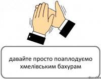 давайте просто поаплодуємо хмелівським бахурам