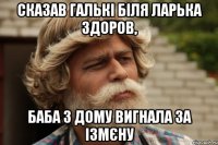 сказав галькі біля ларька здоров, баба з дому вигнала за ізмєну