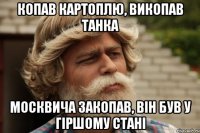 копав картоплю, викопав танка москвича закопав, він був у гіршому стані