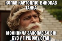 копав картоплю, викопав танка москвича закопав,бо він був у гіршому стані