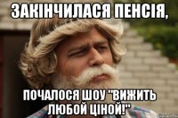 закінчилася пенсія, почалося шоу "вижить любой ціной!"