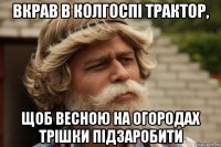 вкрав в колгоспі трактор, щоб весною на огородах трішки підзаробити