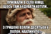 Приїжали в село німці, щось там будувати хотіли.. з гришою взяли десятьох у полон, Нахлинуло...