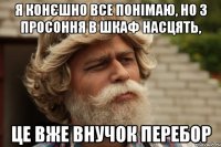 Я конєшно все понімаю, но з просоння в шкаф насцять, це вже внучок перебор