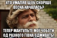 хто умаляв щоб скоріше весна началась? тепер мантульте мої чоботи од разного гівна одмивать!