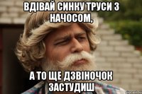 Вдівай синку труси з начосом, а то ще дзвіночок застудиш