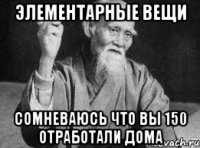 элементарные вещи сомневаюсь что вы 150 отработали дома