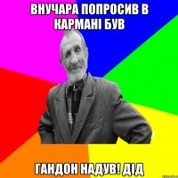 внучара попросив в кармані був гандон надув! дід