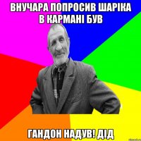 внучара попросив шаріка в кармані був гандон надув! дід