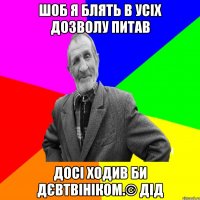 Шоб я блять в усіх дозволу питав Досі ходив би дєвтвініком.© Дід