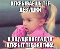 открываешь тег девушки а ощущение будто открыт тег эротика