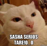  Sasha serios tare!O_o
